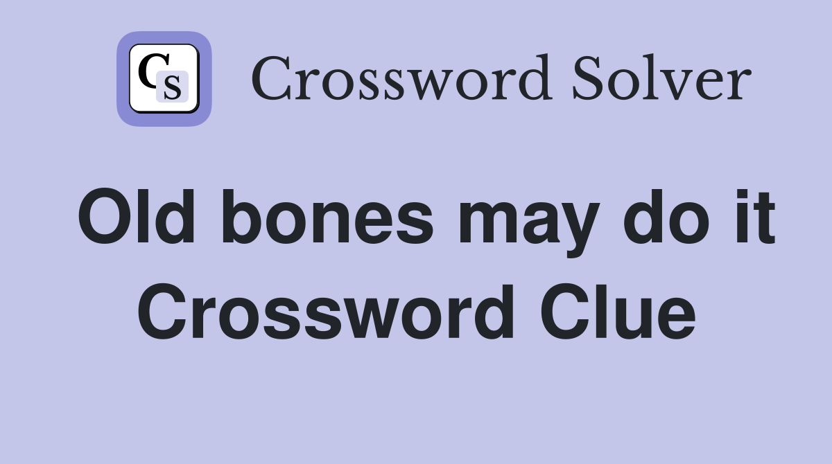 Old bones may do it Crossword Clue