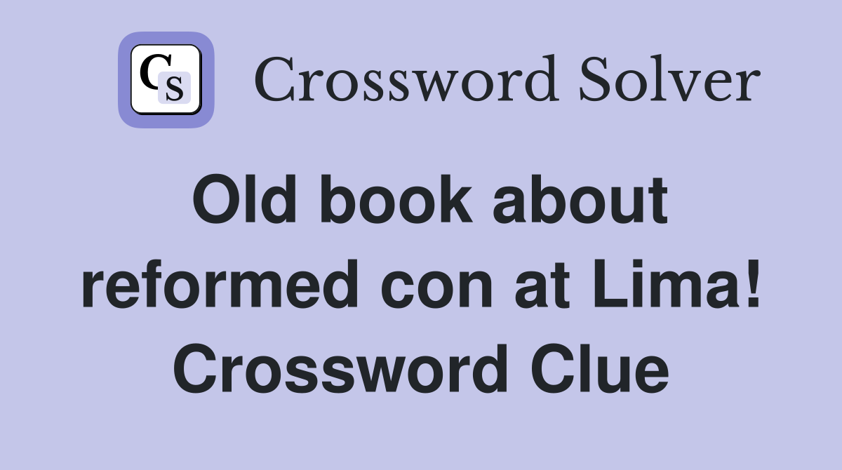 Old book about reformed con at Lima! Crossword Clue