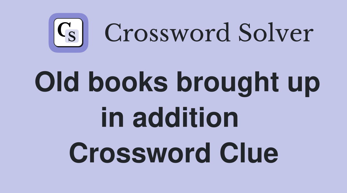 Old books brought up in addition  Crossword Clue