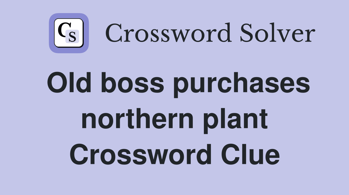 Old boss purchases northern plant Crossword Clue