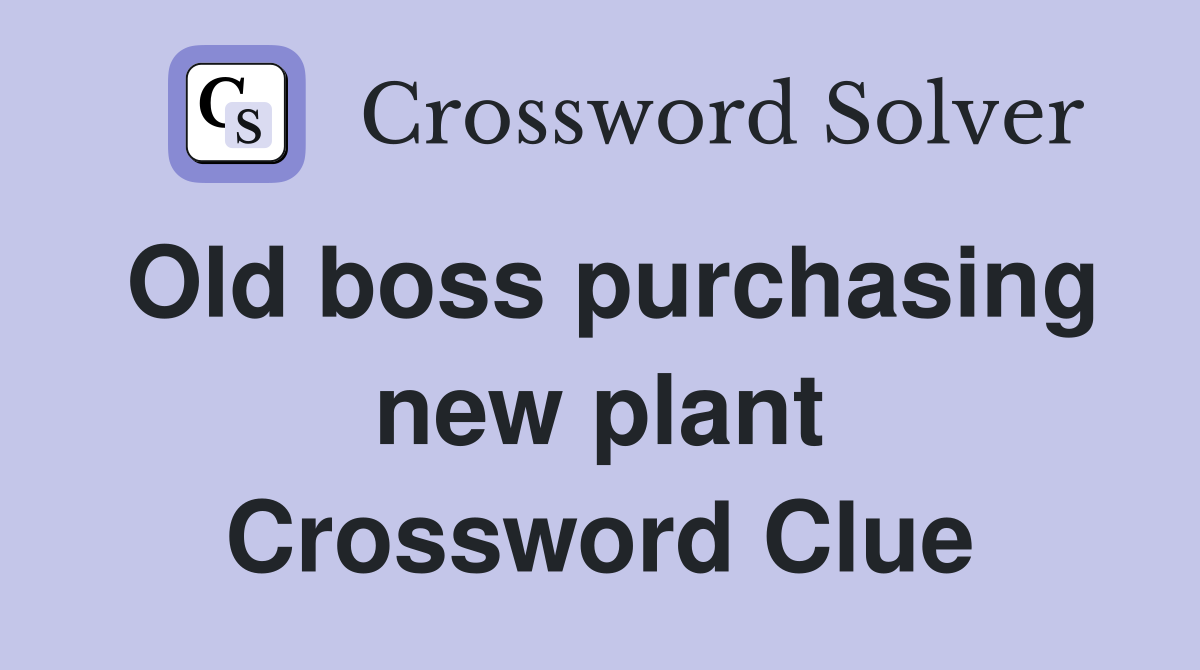 Old boss purchasing new plant Crossword Clue