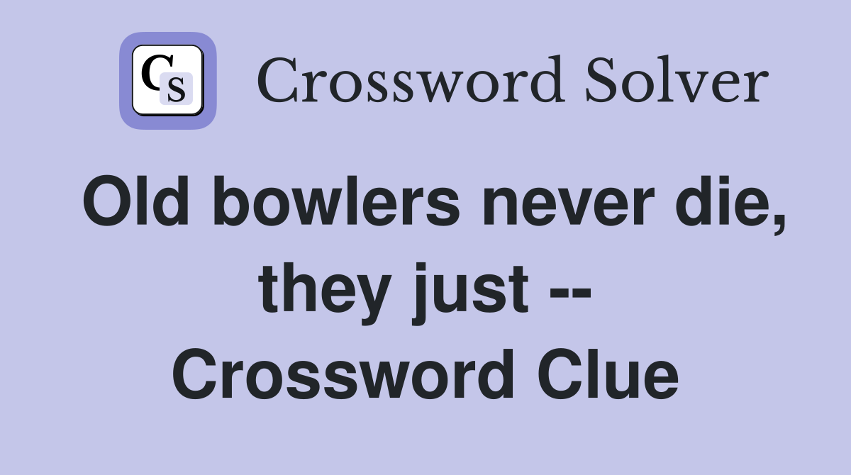 Old bowlers never die, they just -- Crossword Clue