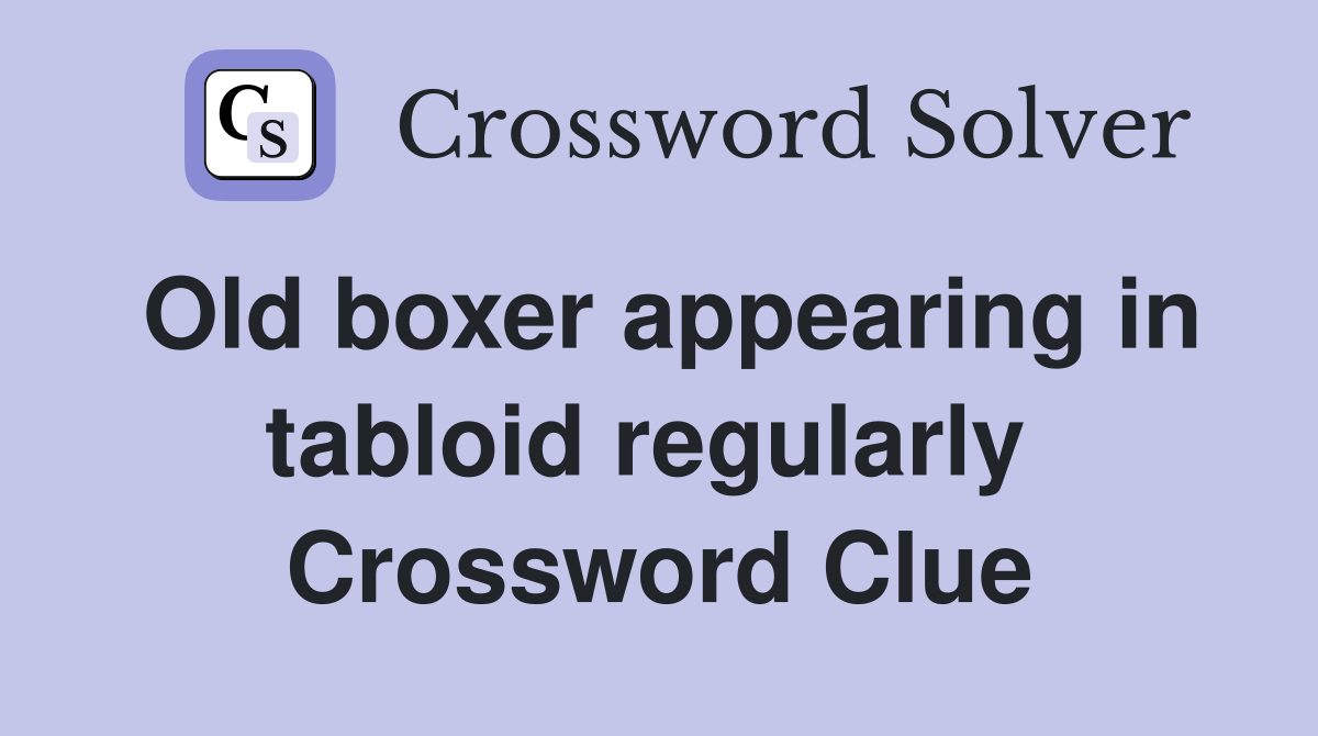 Old boxer appearing in tabloid regularly  Crossword Clue