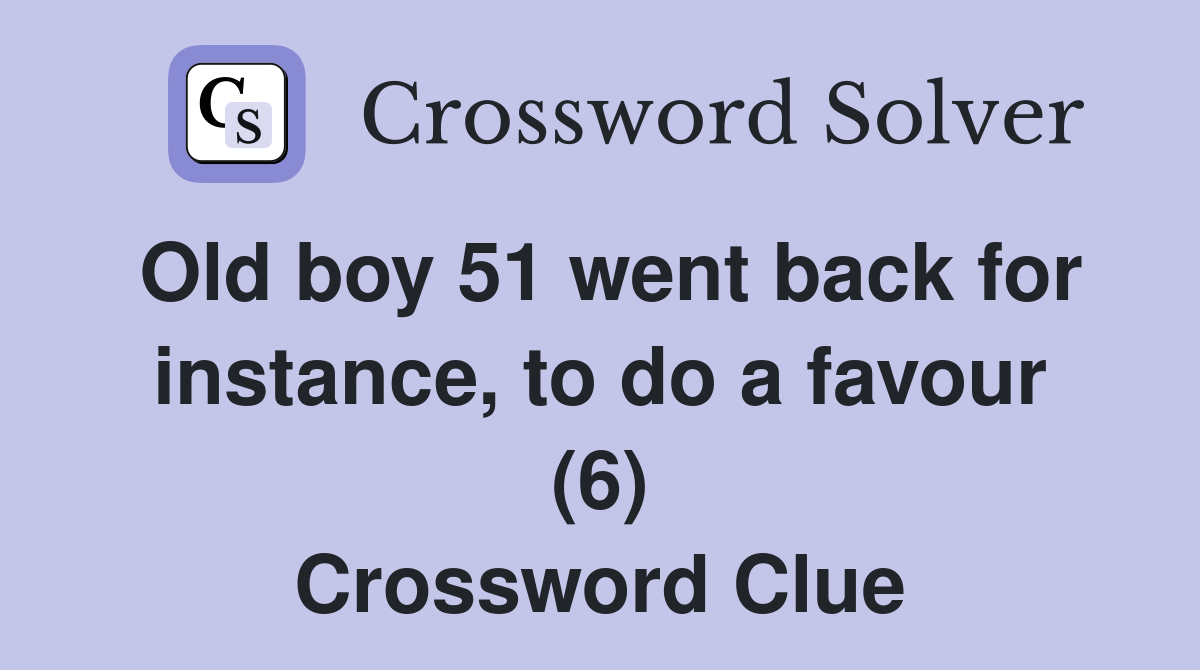 Old boy 51 went back for instance, to do a favour (6) Crossword Clue