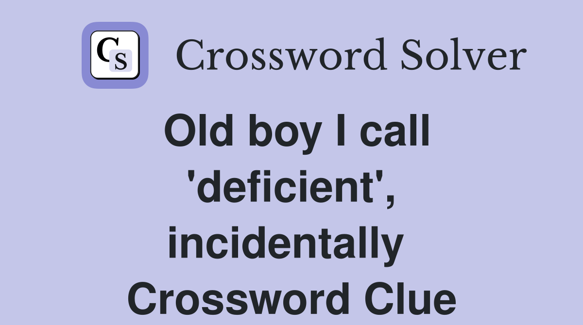 Old boy I call 'deficient', incidentally  Crossword Clue