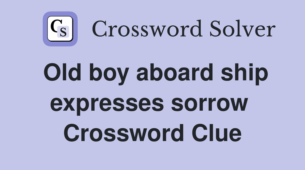 Old boy aboard ship expresses sorrow  Crossword Clue