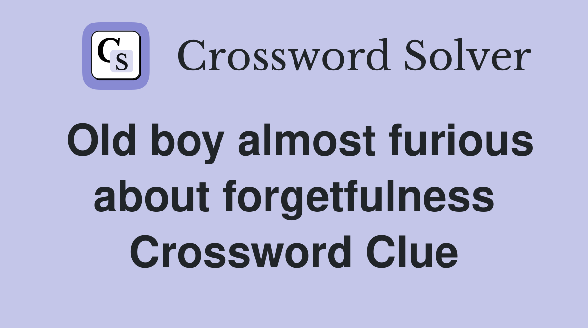 Old boy almost furious about forgetfulness Crossword Clue