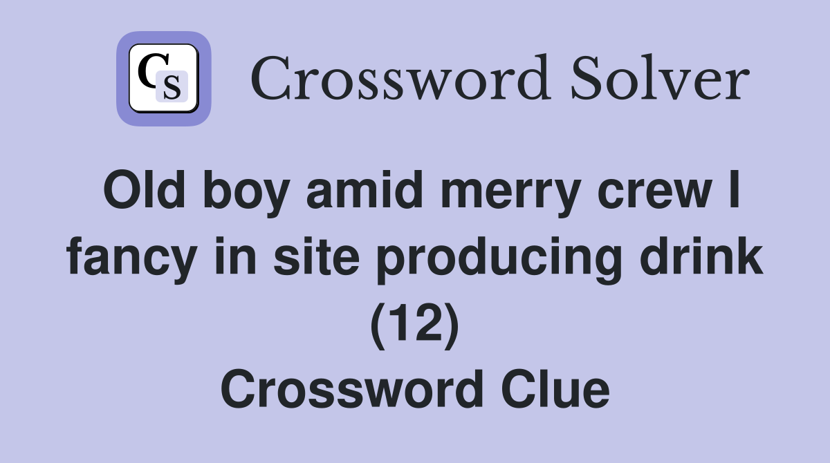 Old boy amid merry crew I fancy in site producing drink (12) Crossword Clue