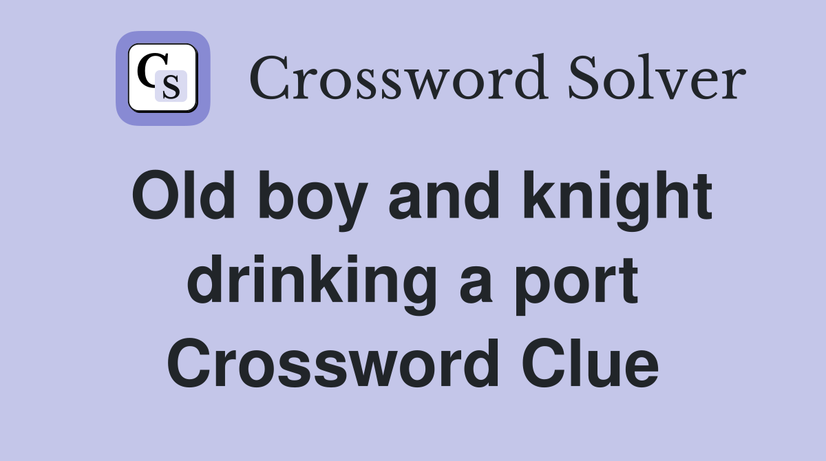 Old boy and knight drinking a port Crossword Clue