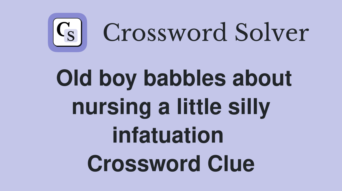 Old boy babbles about nursing a little silly infatuation  Crossword Clue