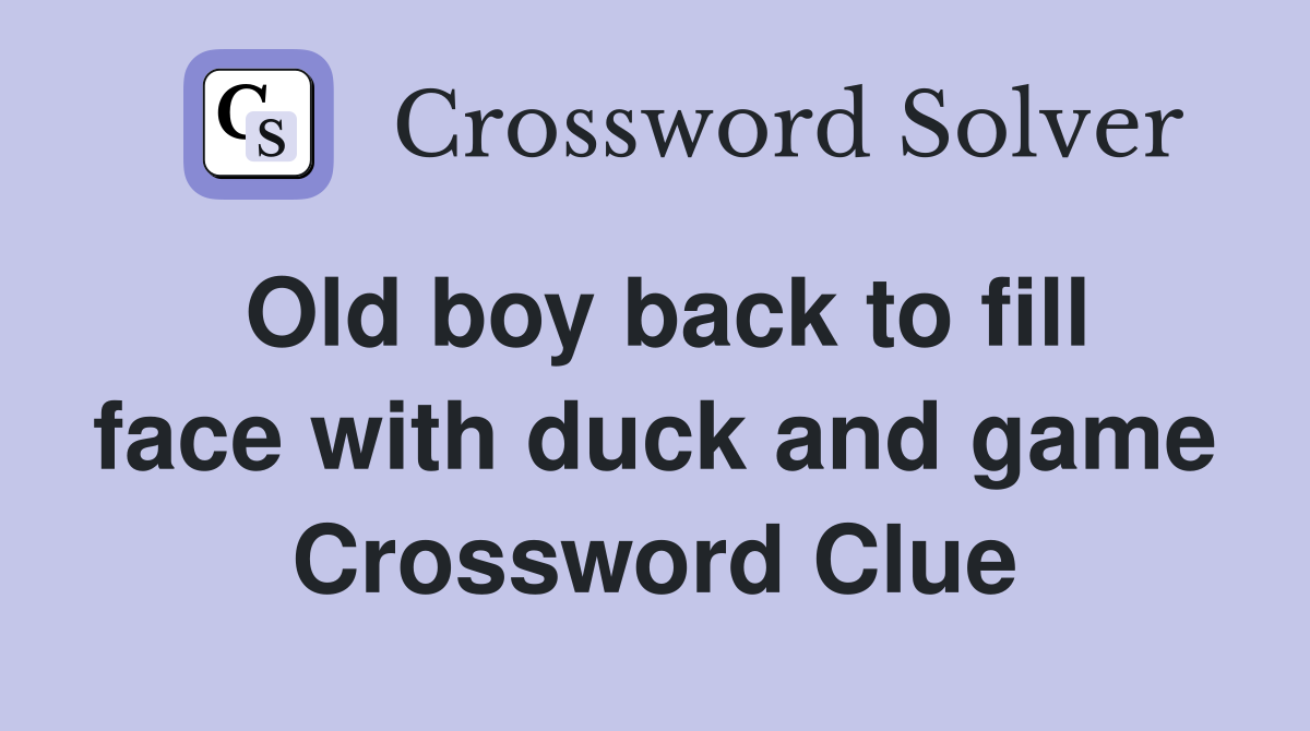 Old boy back to fill face with duck and game Crossword Clue