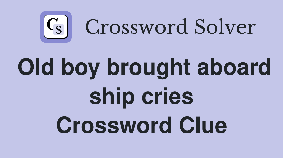 Old boy brought aboard ship cries Crossword Clue