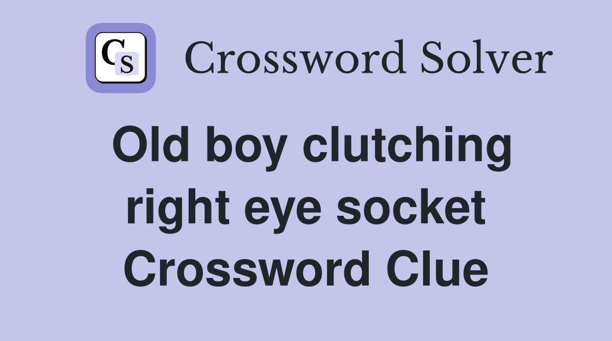 Old boy clutching right eye socket Crossword Clue