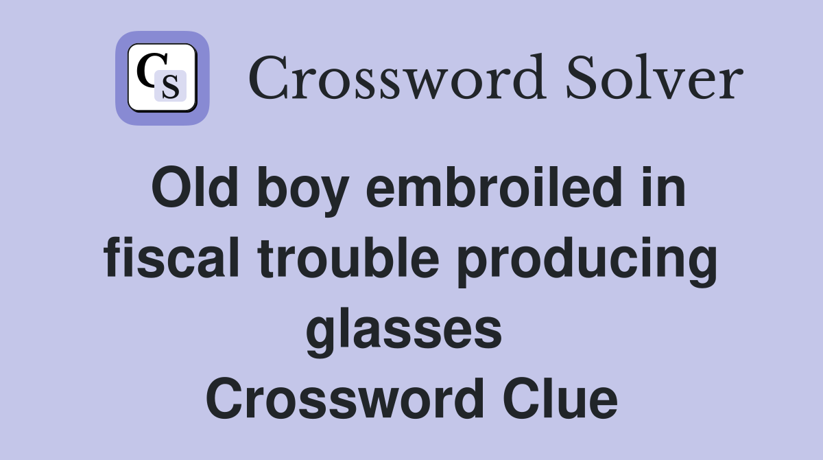 Old boy embroiled in fiscal trouble producing glasses  Crossword Clue