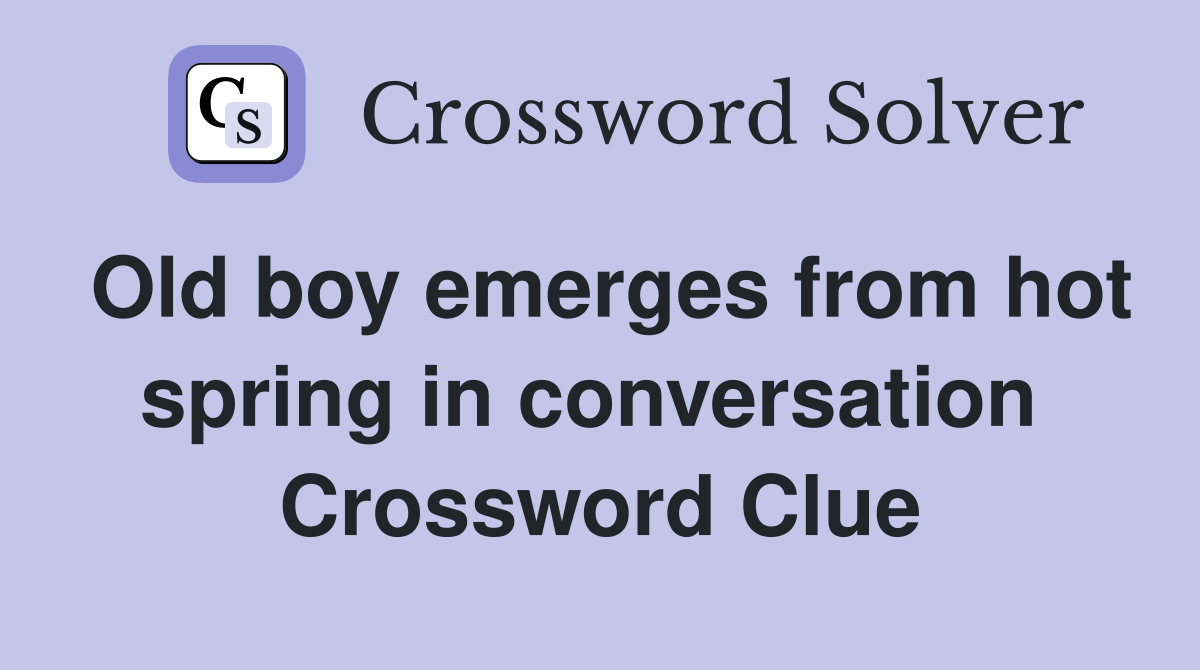 Old boy emerges from hot spring in conversation  Crossword Clue