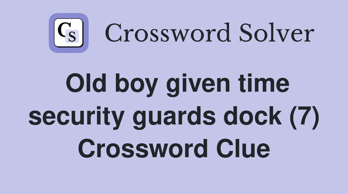 Old boy given time security guards dock (7) Crossword Clue