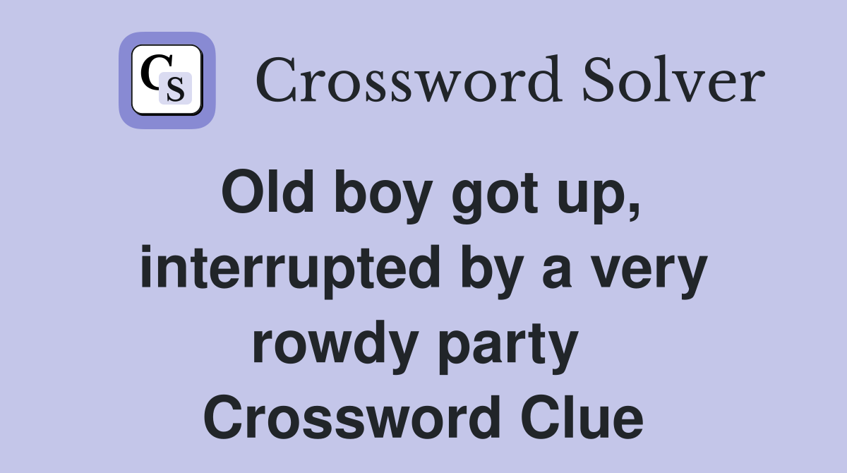 Old boy got up, interrupted by a very rowdy party  Crossword Clue