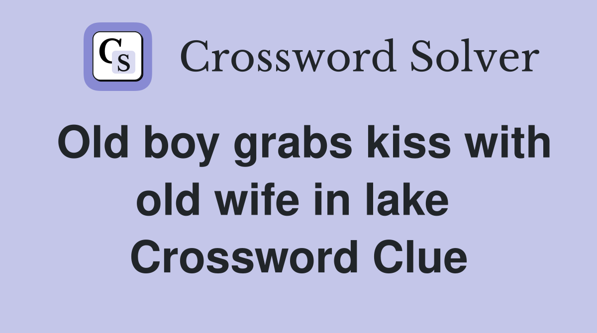Old boy grabs kiss with old wife in lake  Crossword Clue