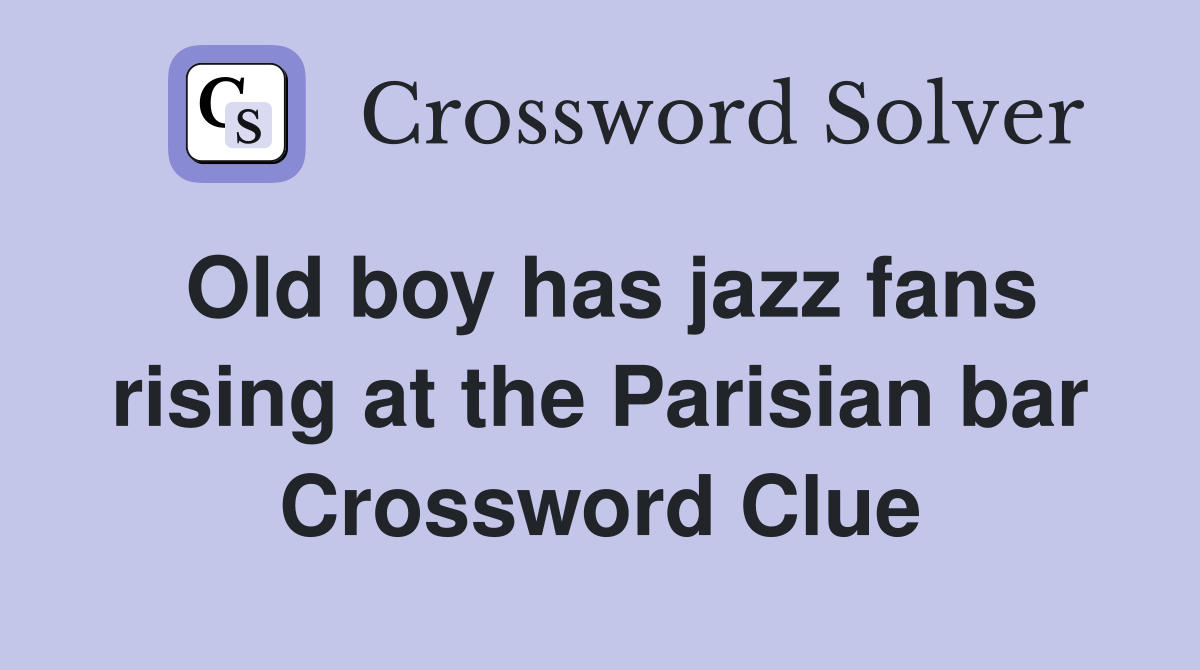 Old boy has jazz fans rising at the Parisian bar Crossword Clue