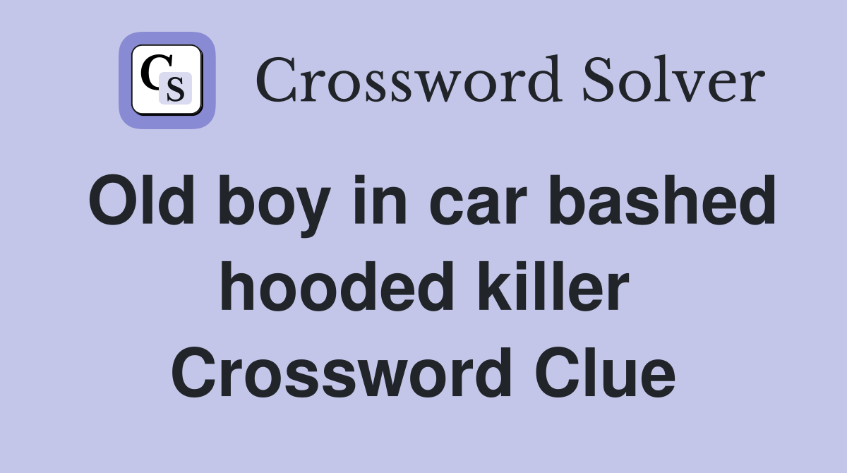 Old boy in car bashed hooded killer Crossword Clue