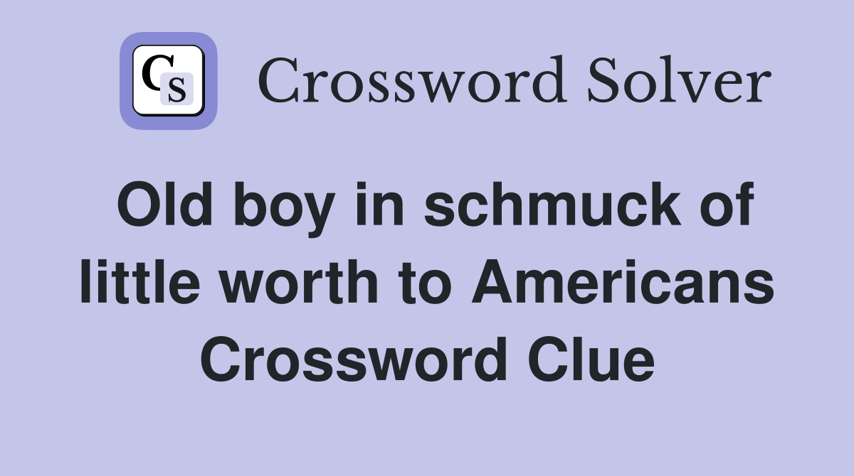 Old boy in schmuck of little worth to Americans Crossword Clue