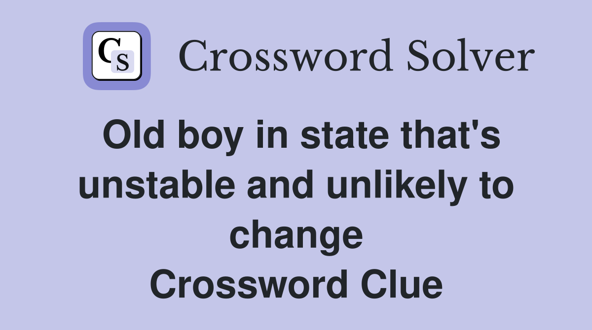 Old boy in state that's unstable and unlikely to change Crossword Clue