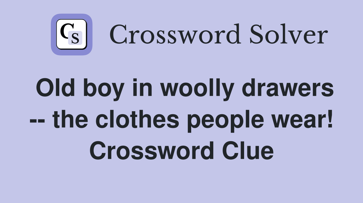 Old boy in woolly drawers -- the clothes people wear! Crossword Clue