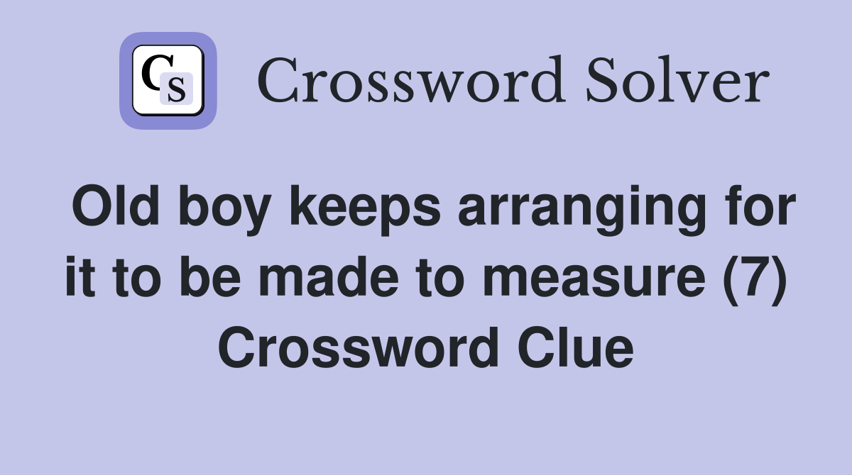 Old boy keeps arranging for it to be made to measure (7) Crossword Clue