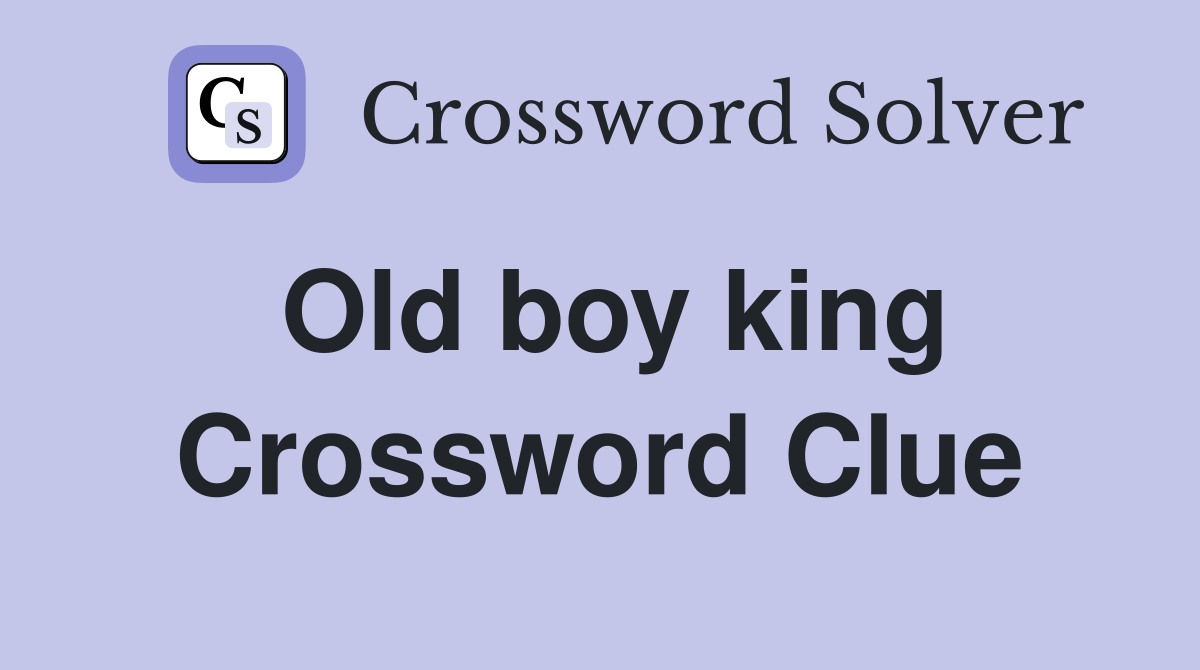 Old boy king Crossword Clue