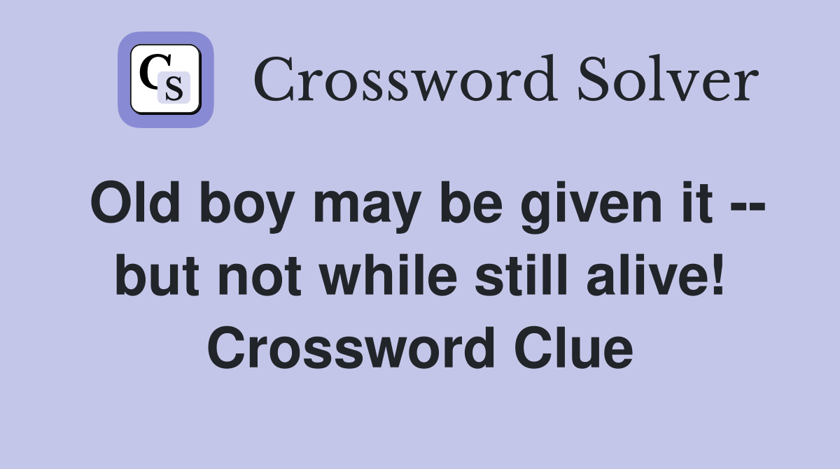Old boy may be given it -- but not while still alive! Crossword Clue