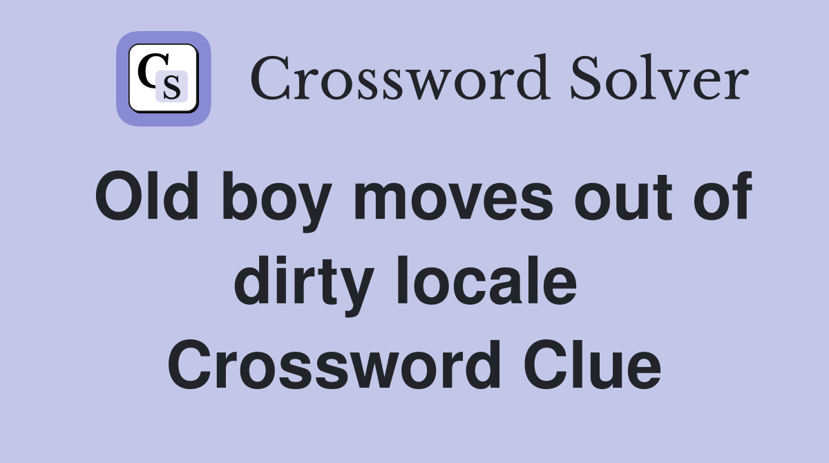 Old boy moves out of dirty locale  Crossword Clue