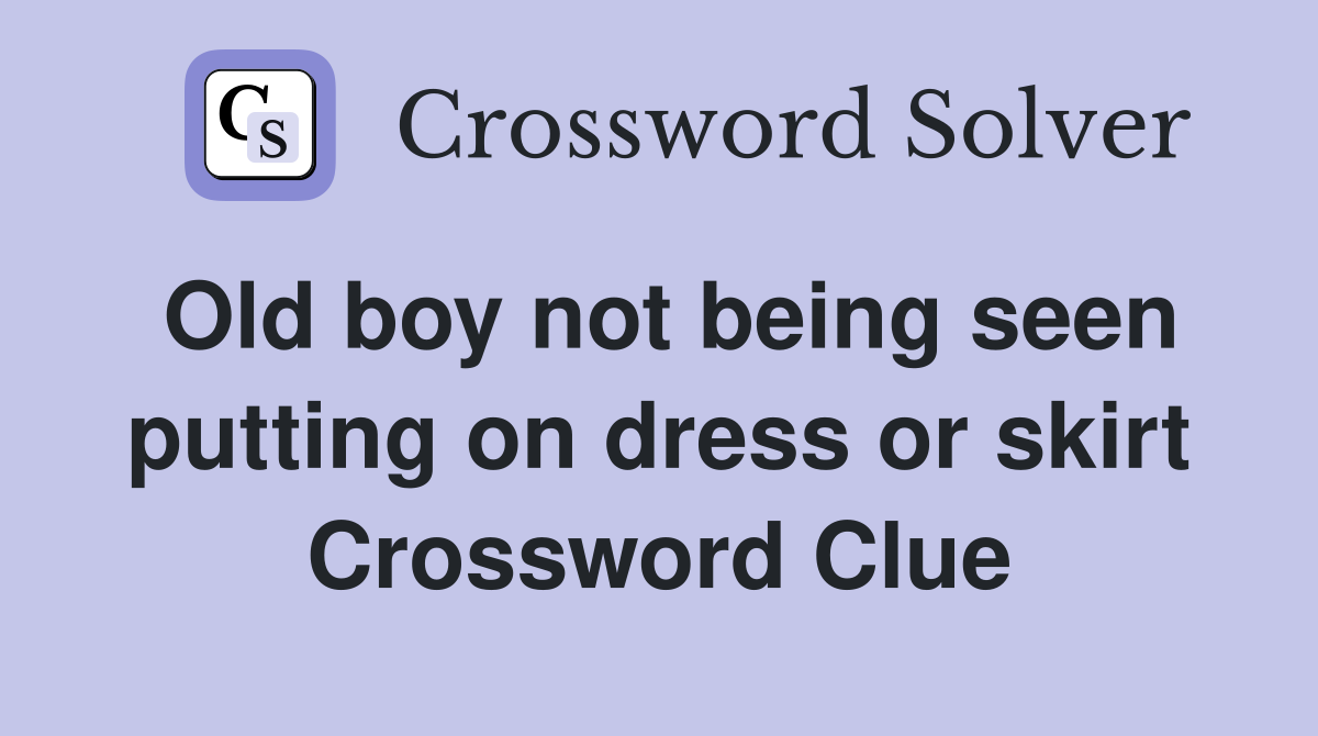 Old boy not being seen putting on dress or skirt Crossword Clue