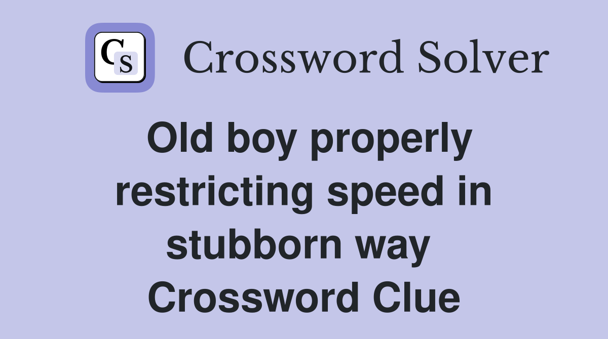 Old boy properly restricting speed in stubborn way  Crossword Clue