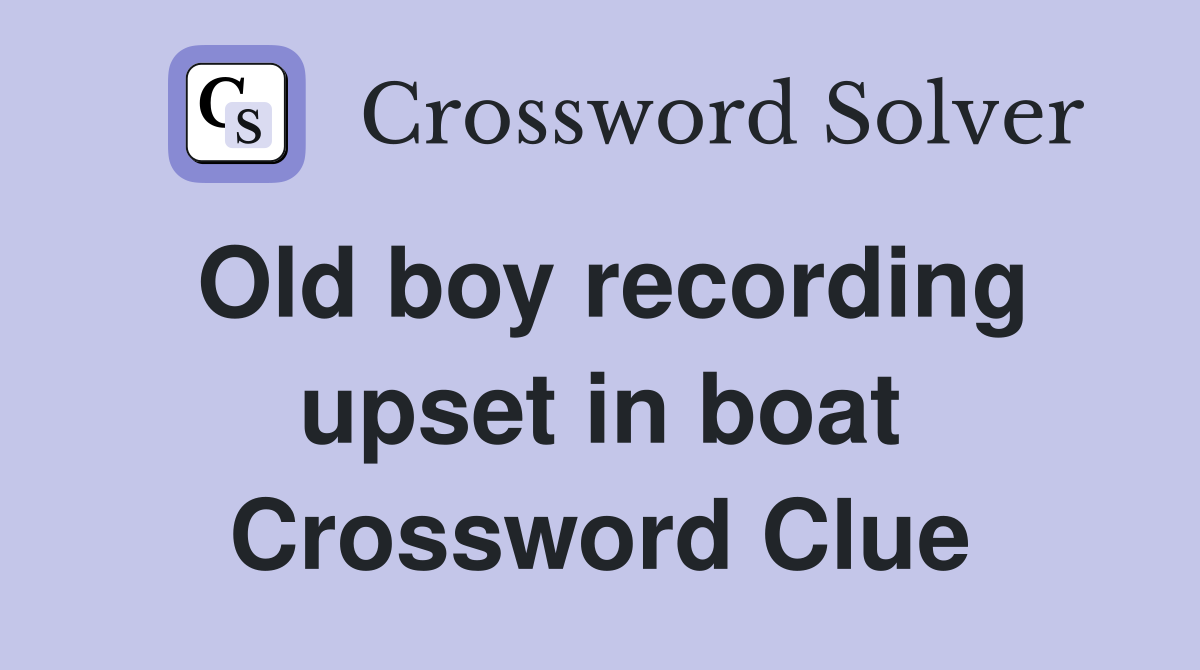 Old boy recording upset in boat Crossword Clue
