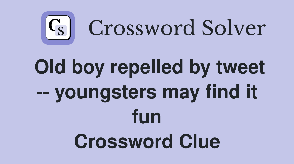 Old boy repelled by tweet -- youngsters may find it fun Crossword Clue