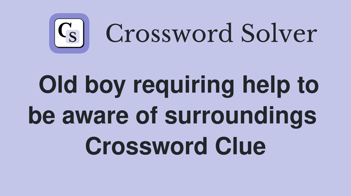 Old boy requiring help to be aware of surroundings  Crossword Clue