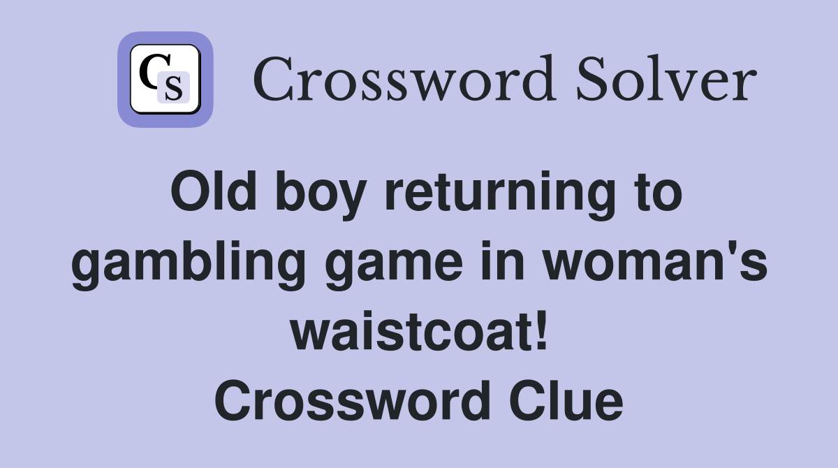 Old boy returning to gambling game in woman's waistcoat! Crossword Clue