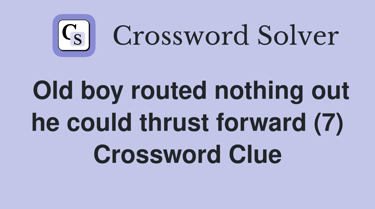 Old boy routed nothing out he could thrust forward (7) Crossword Clue