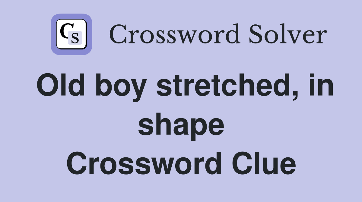 Old boy stretched, in shape Crossword Clue