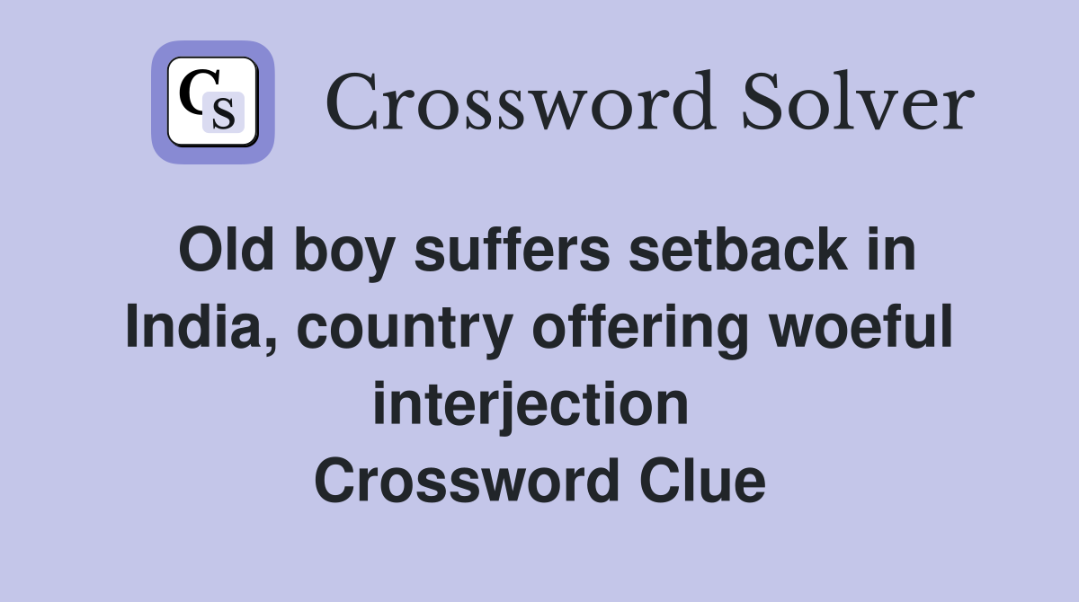 Old boy suffers setback in India, country offering woeful interjection  Crossword Clue