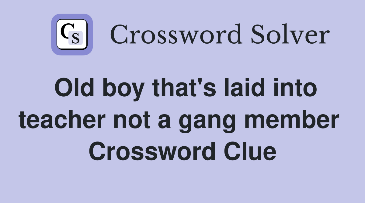 Old boy that's laid into teacher not a gang member  Crossword Clue