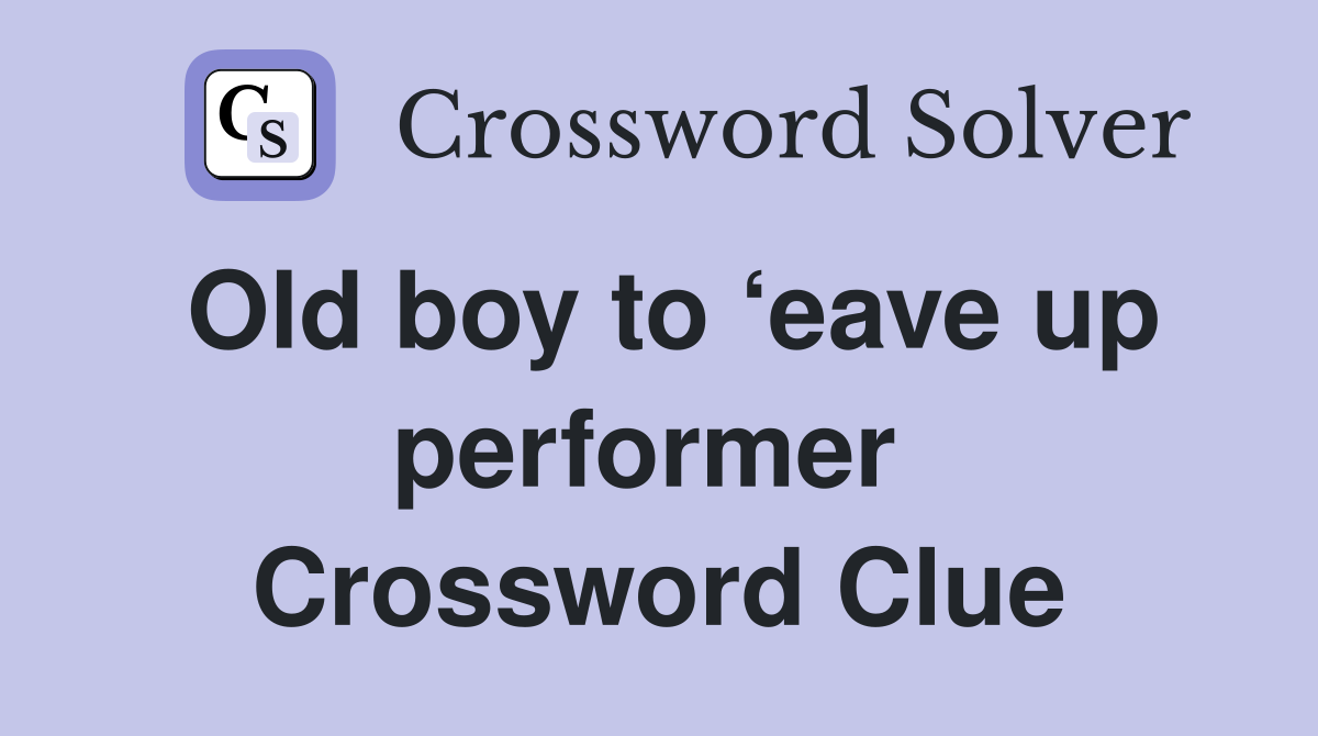 Old boy to ‘eave up performer  Crossword Clue