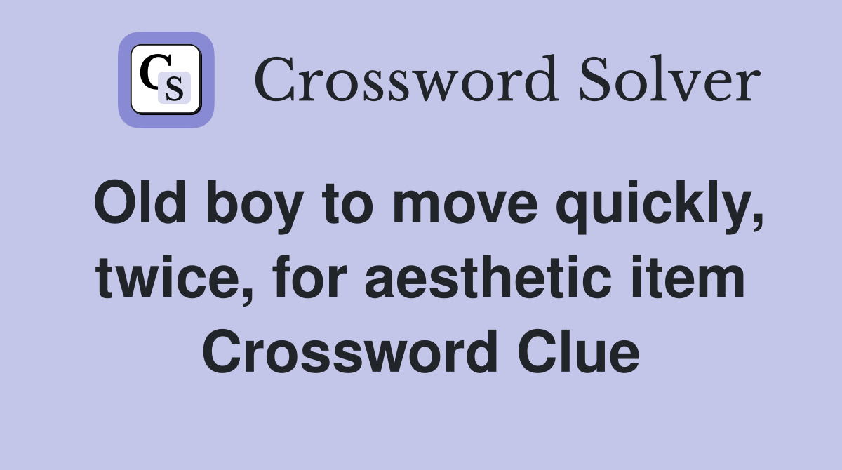 Old boy to move quickly, twice, for aesthetic item Crossword Clue