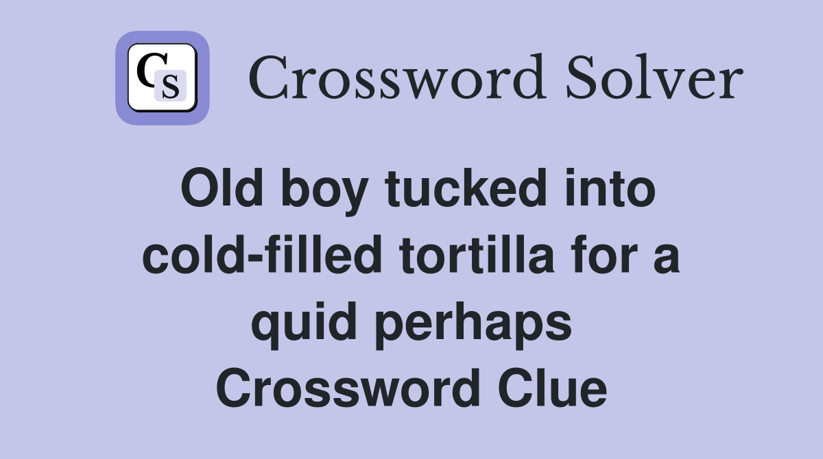 Old boy tucked into cold-filled tortilla for a quid perhaps Crossword Clue