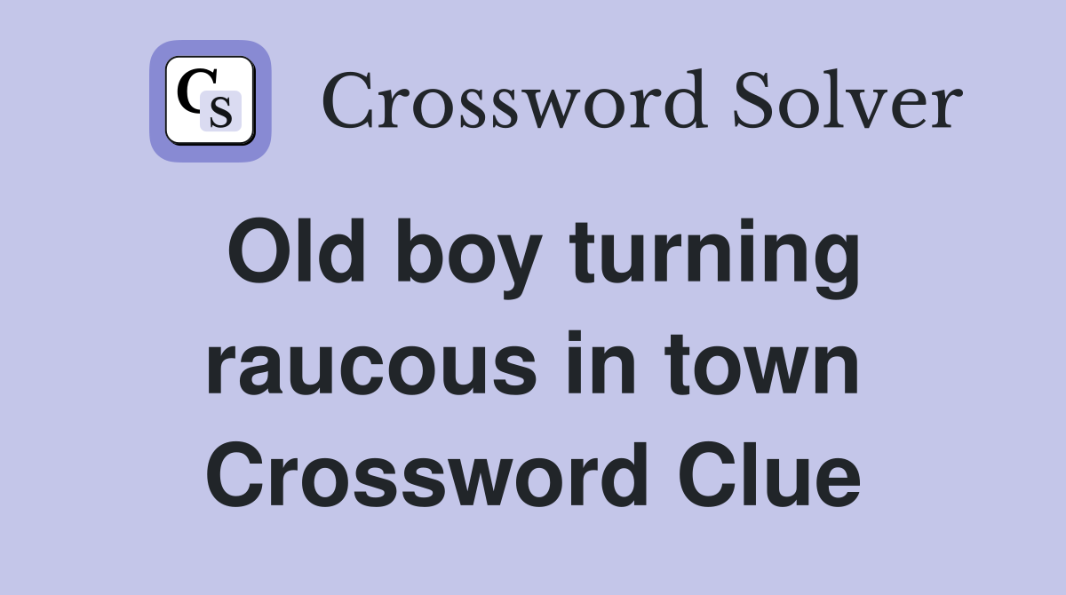 Old boy turning raucous in town Crossword Clue