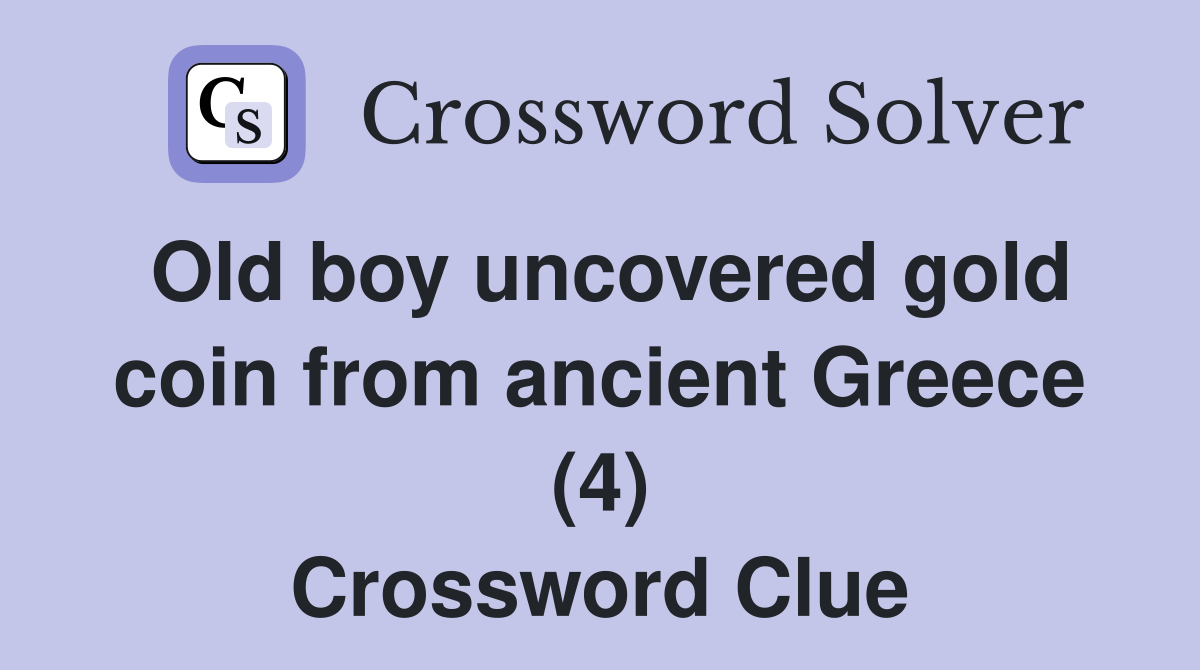 Old boy uncovered gold coin from ancient Greece (4) Crossword Clue