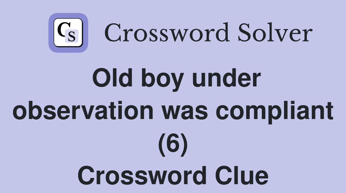 Old boy under observation was compliant (6) Crossword Clue