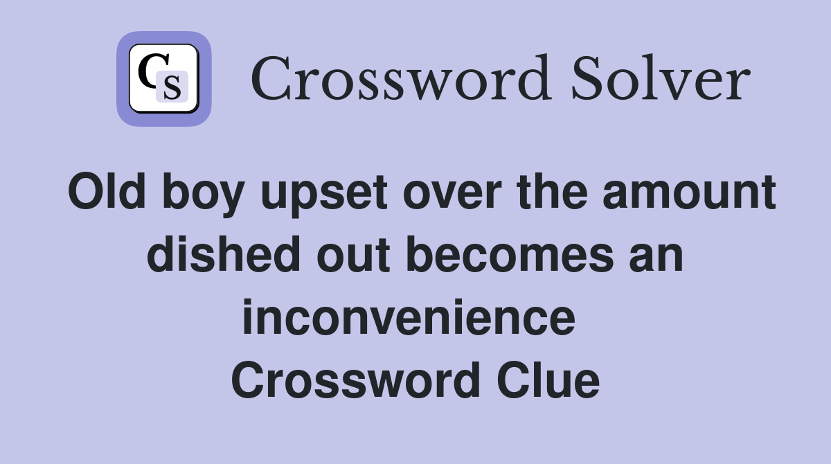 Old boy upset over the amount dished out becomes an inconvenience  Crossword Clue