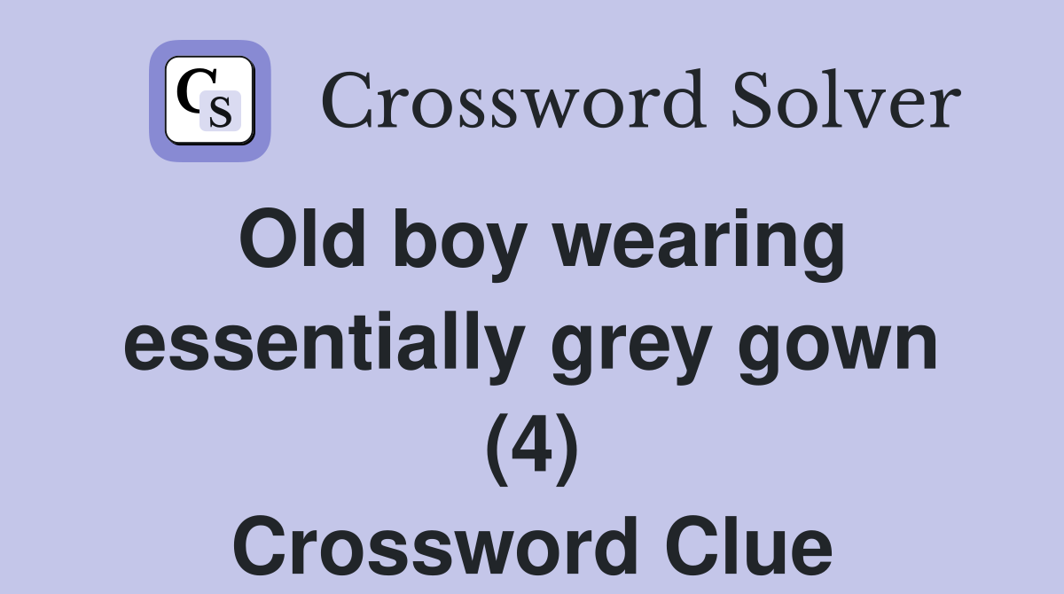 Old boy wearing essentially grey gown (4) Crossword Clue