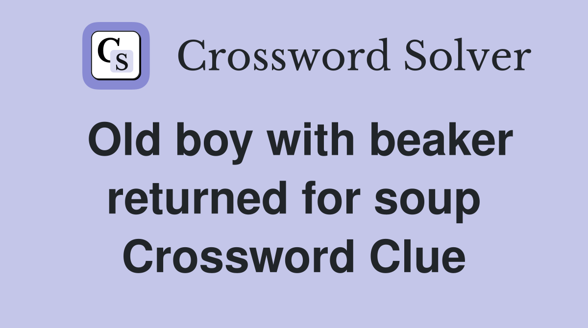 Old boy with beaker returned for soup Crossword Clue